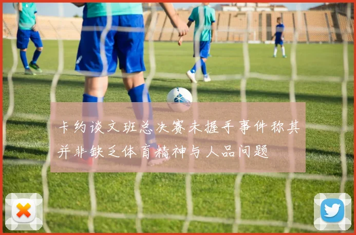 卡约谈文班总决赛未握手事件称其并非缺乏体育精神与人品问题