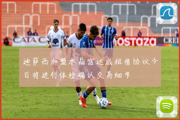 迪萨西加盟水晶宫达成租借协议今日将进行体检确认交易细节