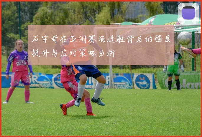 石宇奇在亚洲赛场连胜背后的强度提升与应对策略分析
