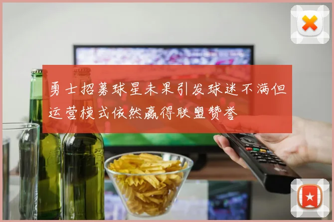 勇士招募球星未果引发球迷不满但运营模式依然赢得联盟赞誉